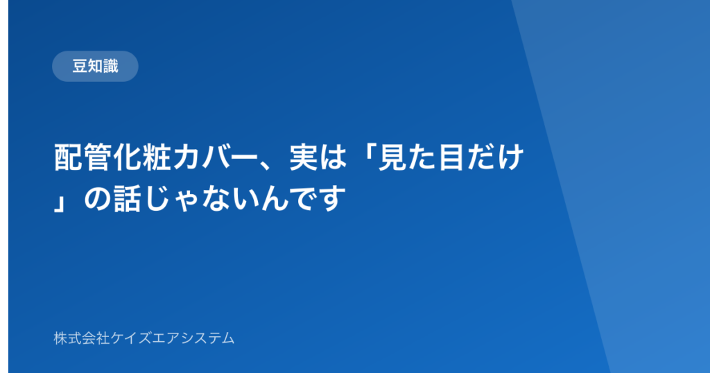 配管化粧カバー、実は「見た目だけ」の話じゃないんです