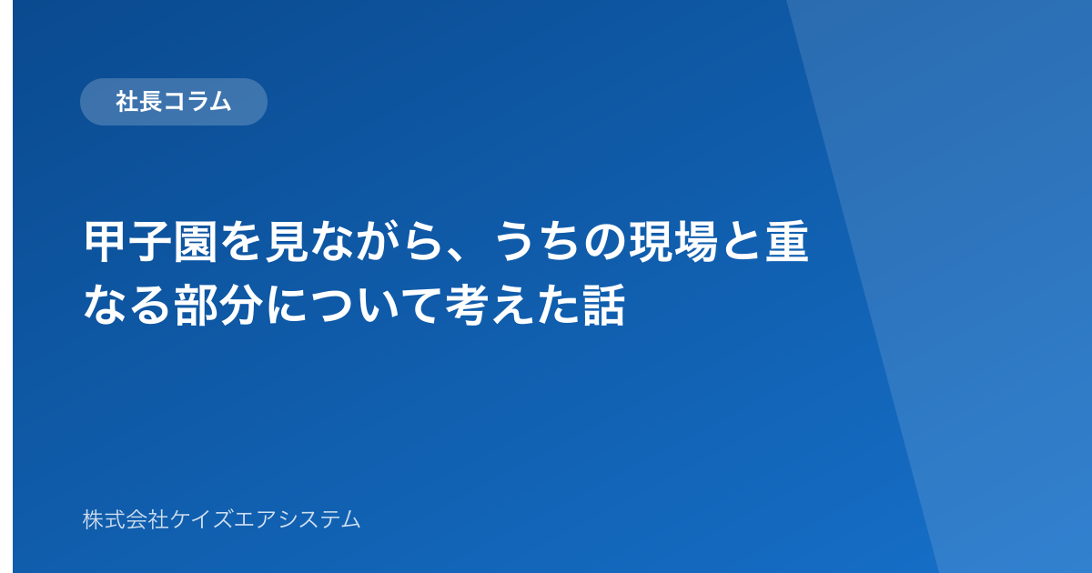 甲子園を見ながら、うちの現場と重なる部分について考えた話
