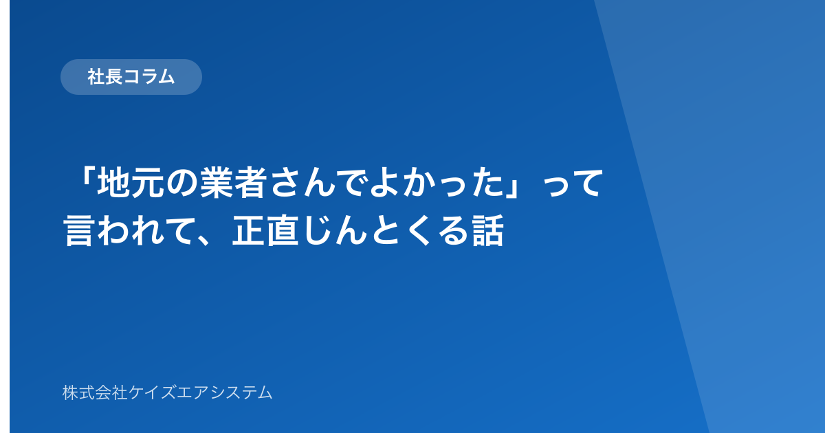 「地元の業者さんでよかった」って言われて、正直じんとくる話
