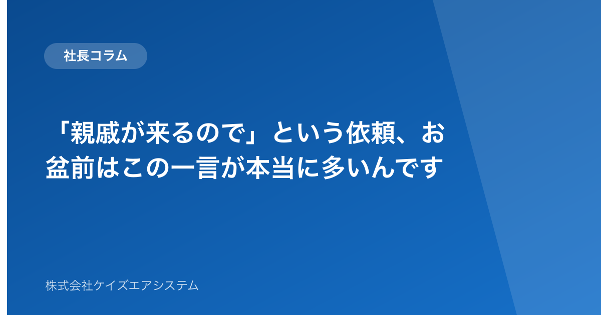 「親戚が来るので」という依頼、お盆前はこの一言が本当に多いんです