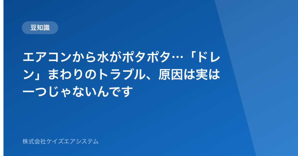 エアコンから水がポタポタ…「ドレン」まわりのトラブル、原因は実は一つじゃないんです
