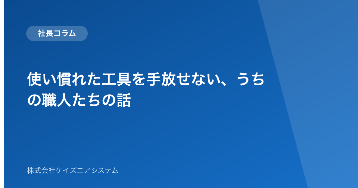 使い慣れた工具を手放せない、うちの職人たちの話