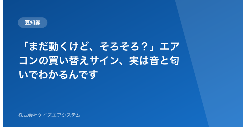 「まだ動くけど、そろそろ？」エアコンの買い替えサイン、実は音と匂いでわかるんです