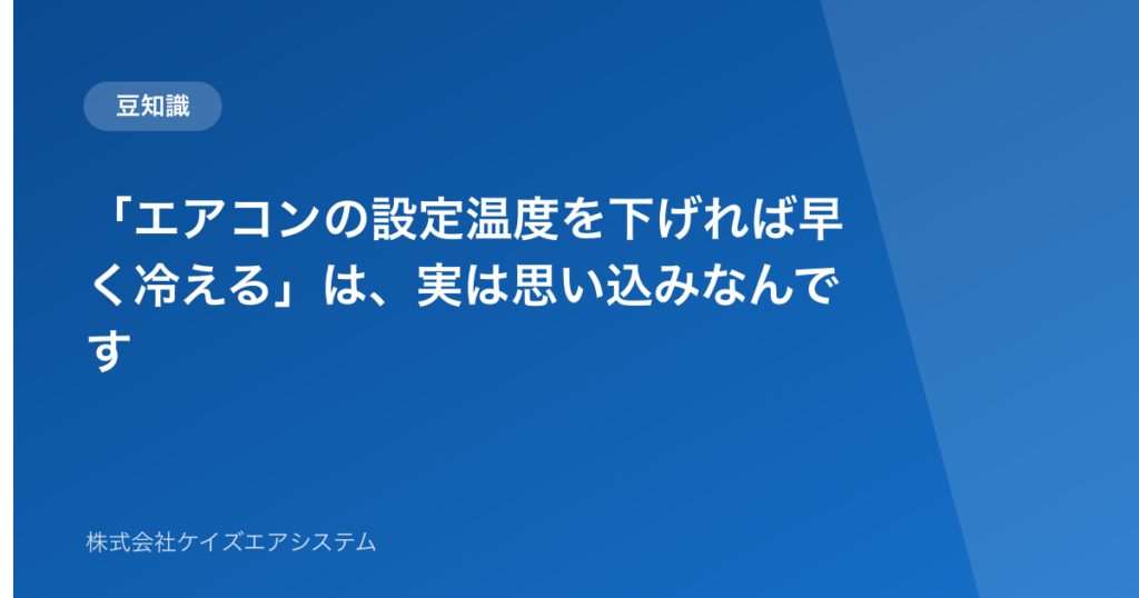 「エアコンの設定温度を下げれば早く冷える」は、実は思い込みなんです