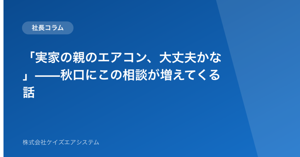 「実家の親のエアコン、大丈夫かな」——秋口にこの相談が増えてくる話