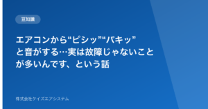 エアコンから“ピシッ”“パキッ”と音がする…実は故障じゃないことが多いんです、という話