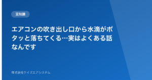 エアコンの吹き出し口から水滴がポタッと落ちてくる…実はよくある話なんです