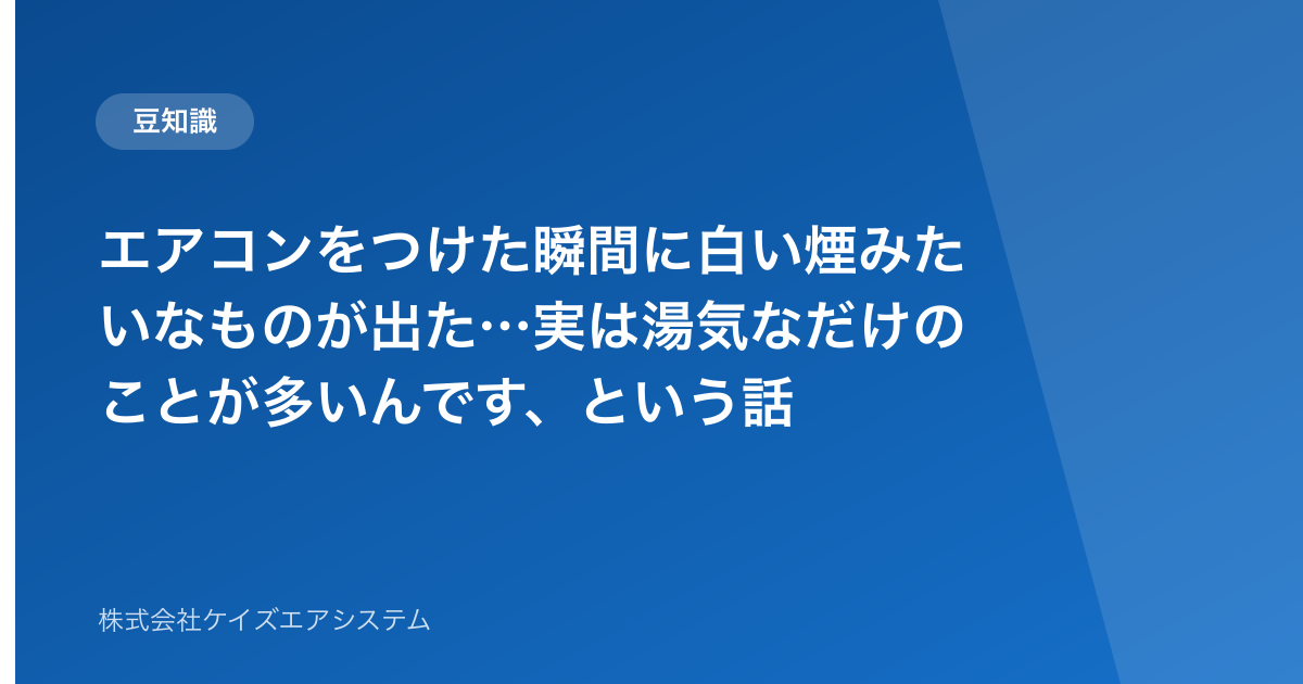 エアコンをつけた瞬間に白い煙みたいなものが出た…実は湯気なだけのことが多いんです、という話