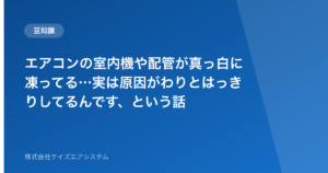 エアコンの室内機や配管が真っ白に凍ってる…実は原因がわりとはっきりしてるんです、という話