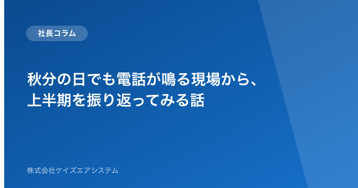 秋分の日でも電話が鳴る現場から、上半期を振り返ってみる話
