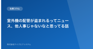 室外機の配管が盗まれるってニュース、他人事じゃないなと思ってる話