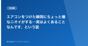エアコンをつけた瞬間にちょっと嫌なニオイがする…実はよくあることなんです、という話