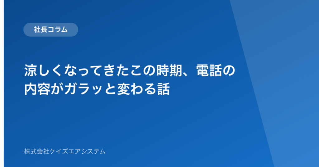 涼しくなってきたこの時期、電話の内容がガラッと変わる話