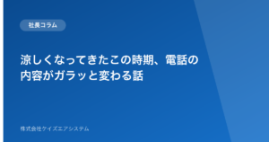 涼しくなってきたこの時期、電話の内容がガラッと変わる話