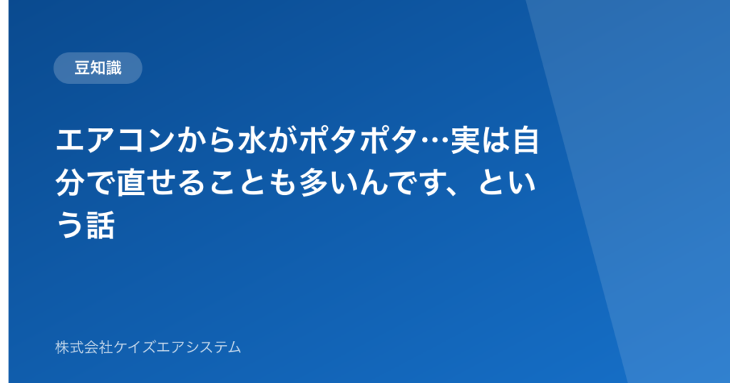 エアコンから水がポタポタ…実は自分で直せることも多いんです、という話