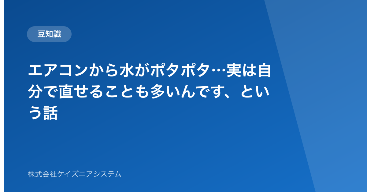 エアコンから水がポタポタ…実は自分で直せることも多いんです、という話