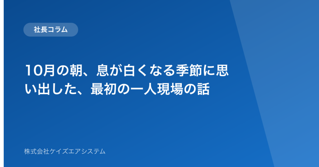 10月の朝、息が白くなる季節に思い出した、最初の一人現場の話