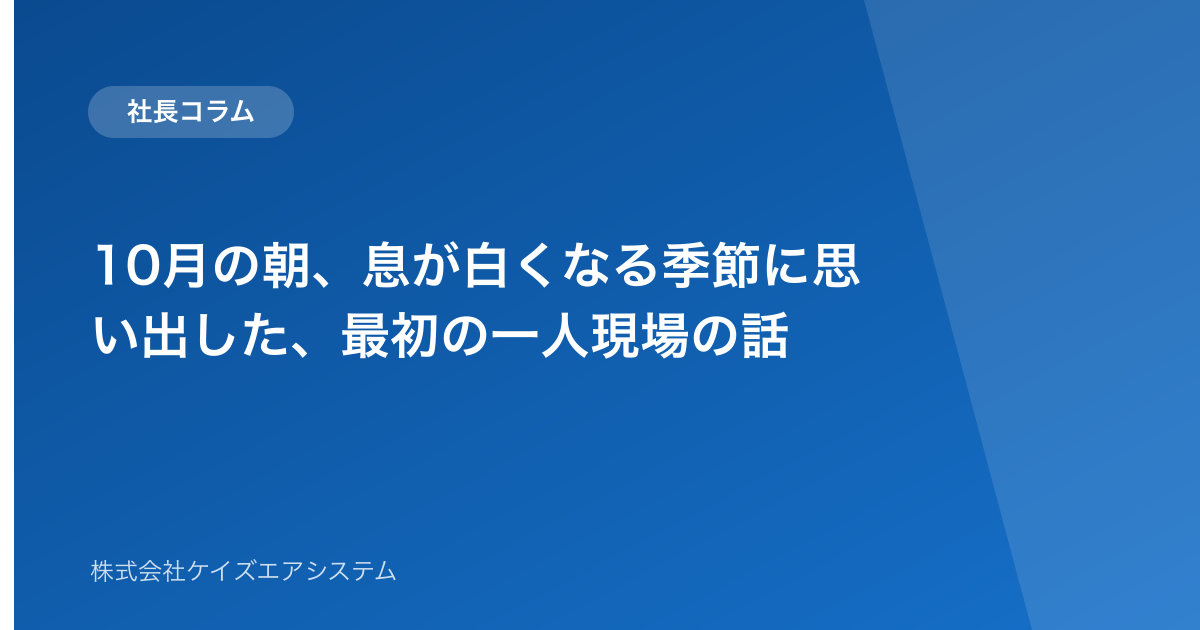 10月の朝、息が白くなる季節に思い出した、最初の一人現場の話