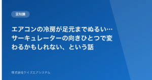 エアコンの冷房が足元までぬるい…サーキュレーターの向きひとつで変わるかもしれない、という話