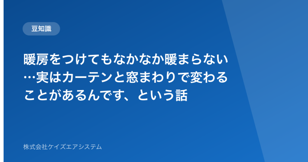 暖房をつけてもなかなか暖まらない…実はカーテンと窓まわりで変わることがあるんです、という話