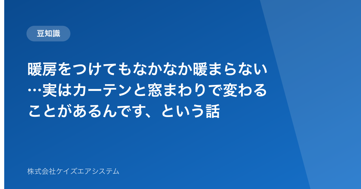 暖房をつけてもなかなか暖まらない…実はカーテンと窓まわりで変わることがあるんです、という話