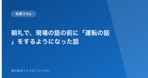 朝礼で、現場の話の前に「運転の話」をするようになった話