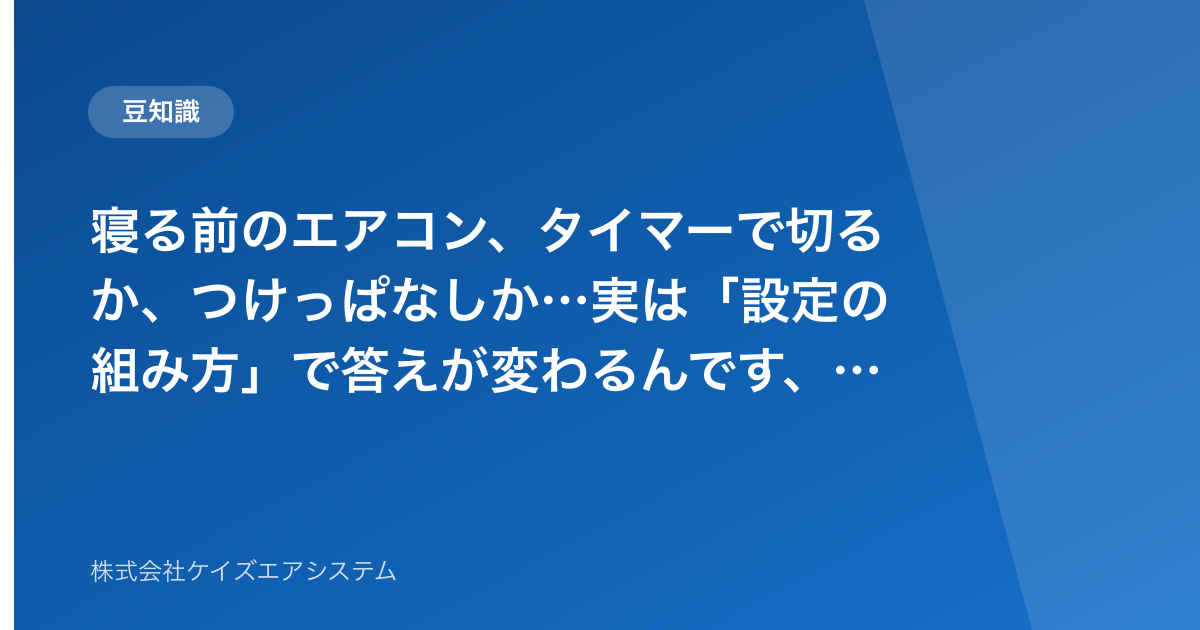寝る前のエアコン、タイマーで切るか、つけっぱなしか…実は「設定の組み方」で答えが変わるんです、という話