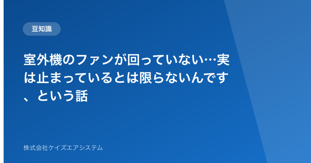 室外機のファンが回っていない…実は止まっているとは限らないんです、という話
