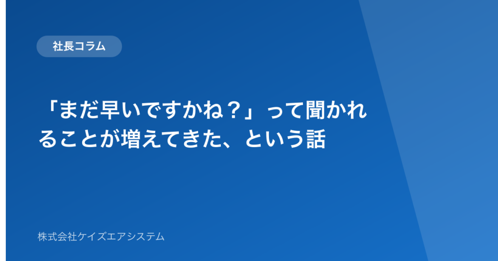 「まだ早いですかね？」って聞かれることが増えてきた、という話