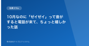 10月なのに「ゼイゼイ」って音がすると電話が来て、ちょっと嬉しかった話
