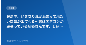 暖房中、いきなり風が止まって冷たい空気が出てくる…実はエアコンが頑張っている証拠なんです、という話
