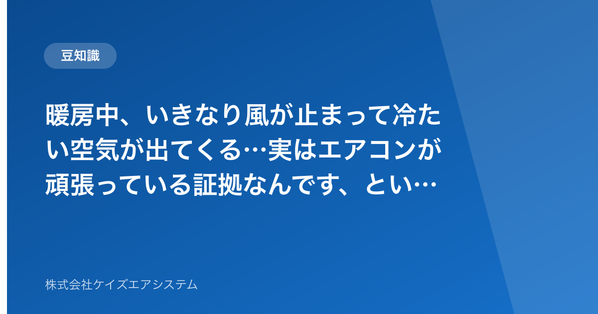暖房中、いきなり風が止まって冷たい空気が出てくる…実はエアコンが頑張っている証拠なんです、という話