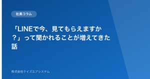 「LINEで今、見てもらえますか?」って聞かれることが増えてきた話