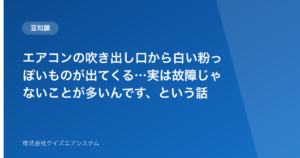 エアコンの吹き出し口から白い粉っぽいものが出てくる…実は故障じゃないことが多いんです、という話