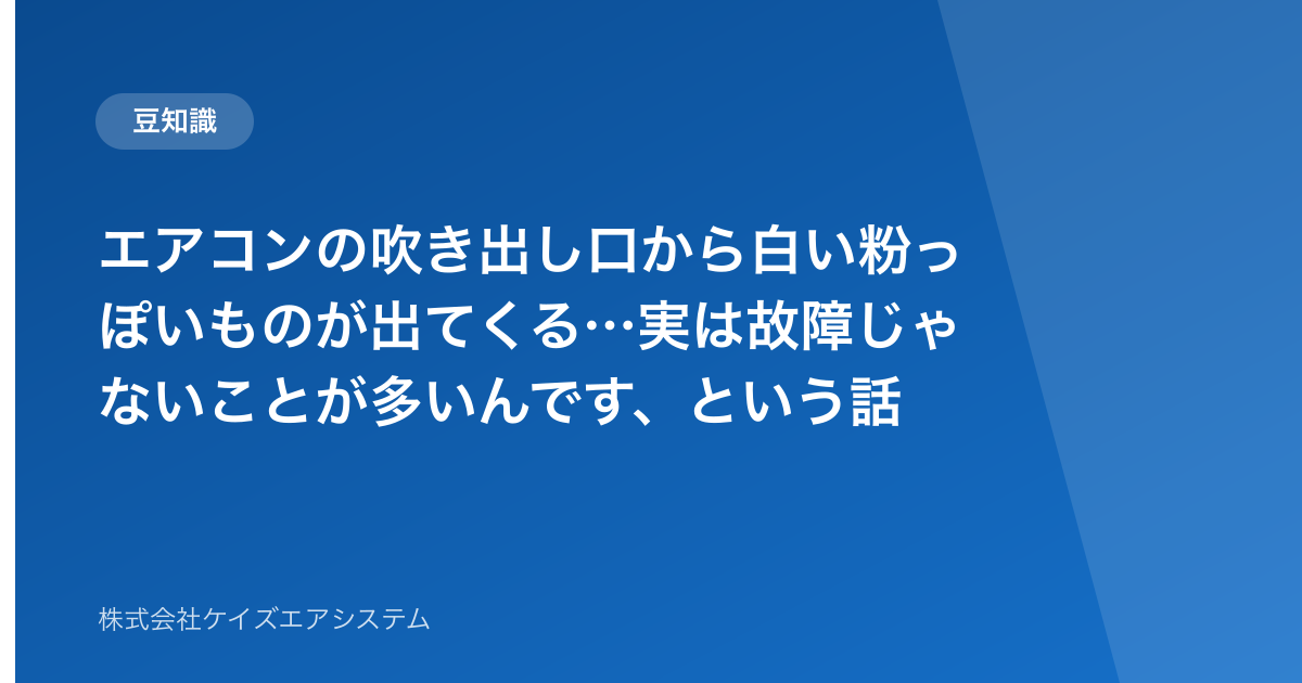 エアコンの吹き出し口から白い粉っぽいものが出てくる…実は故障じゃないことが多いんです、という話