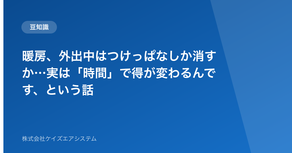 暖房、外出中はつけっぱなしか消すか…実は「時間」で得が変わるんです、という話