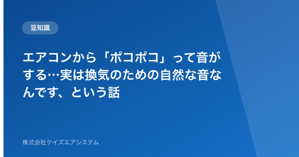 エアコンから「ポコポコ」って音がする…実は換気のための自然な音なんです、という話