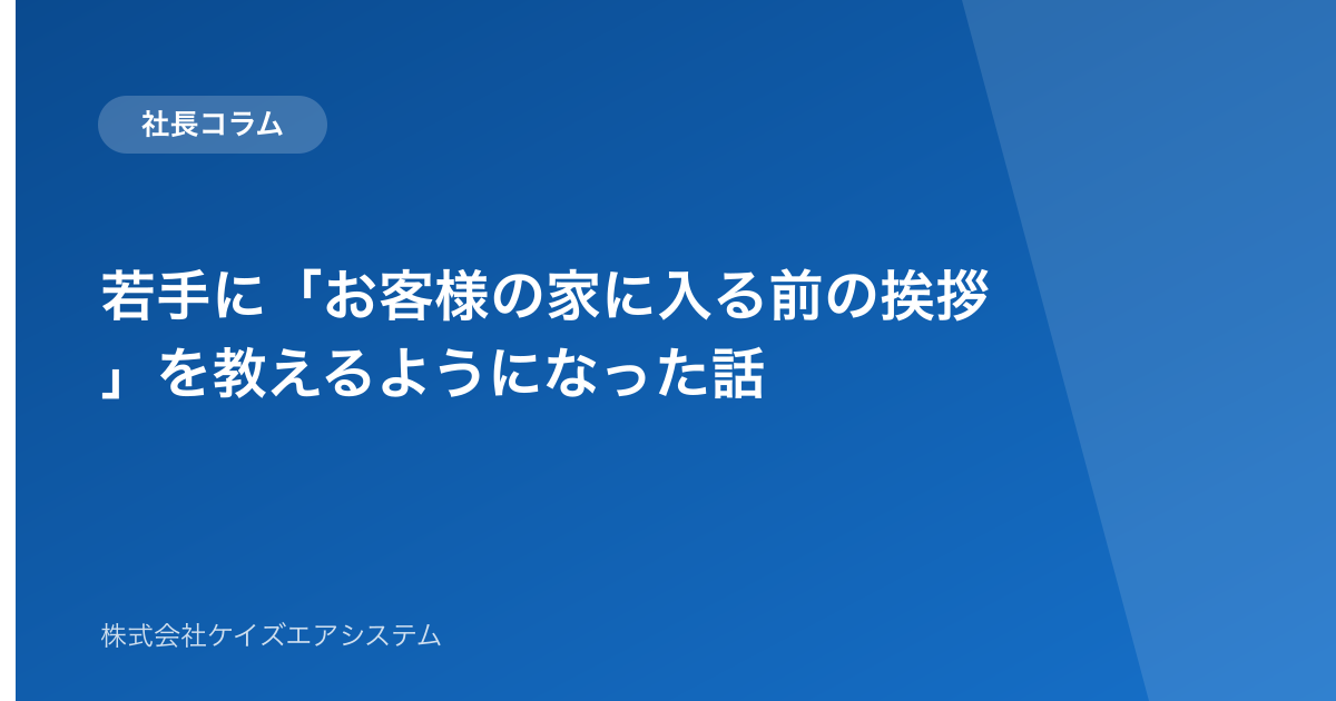 若手に「お客様の家に入る前の挨拶」を教えるようになった話