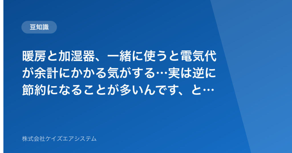 暖房と加湿器、一緒に使うと電気代が余計にかかる気がする…実は逆に節約になることが多いんです、という話