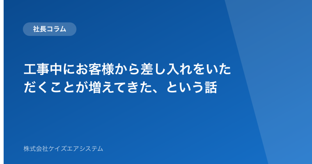 工事中にお客様から差し入れをいただくことが増えてきた、という話
