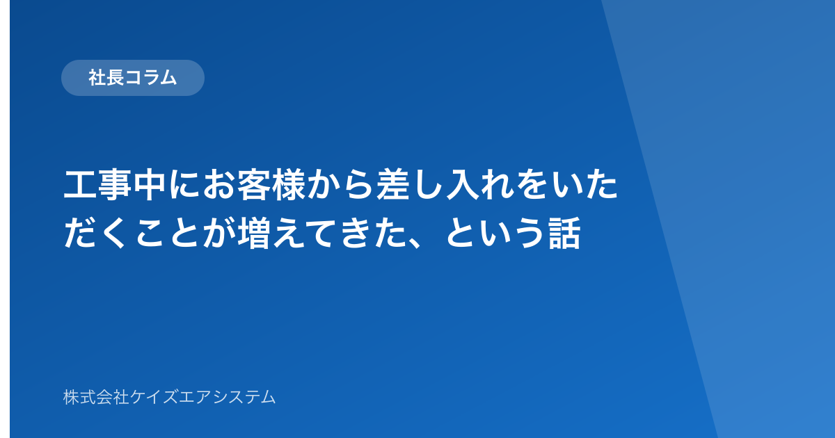 工事中にお客様から差し入れをいただくことが増えてきた、という話