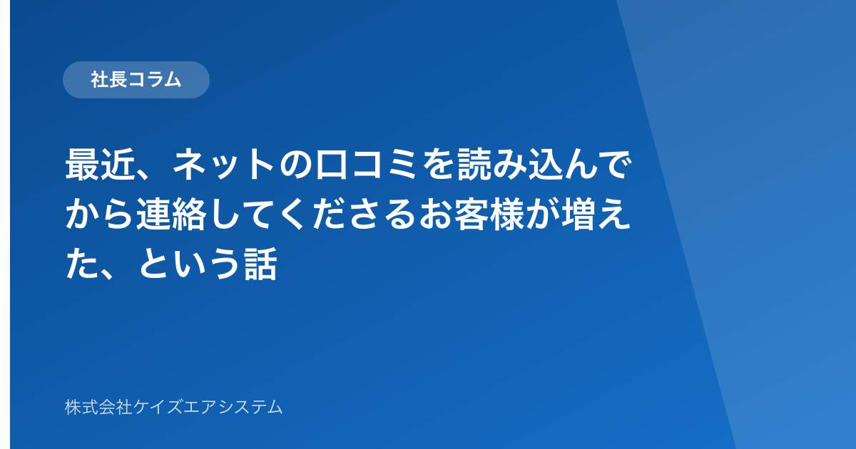 最近、ネットの口コミを読み込んでから連絡してくださるお客様が増えた、という話
