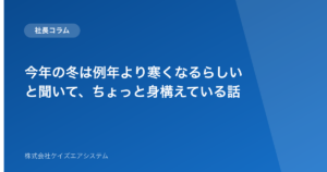 今年の冬は例年より寒くなるらしいと聞いて、ちょっと身構えている話