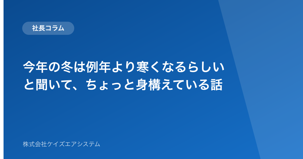 今年の冬は例年より寒くなるらしいと聞いて、ちょっと身構えている話