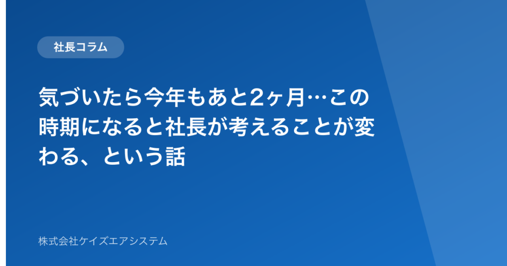気づいたら今年もあと2ヶ月…この時期になると社長が考えることが変わる、という話
