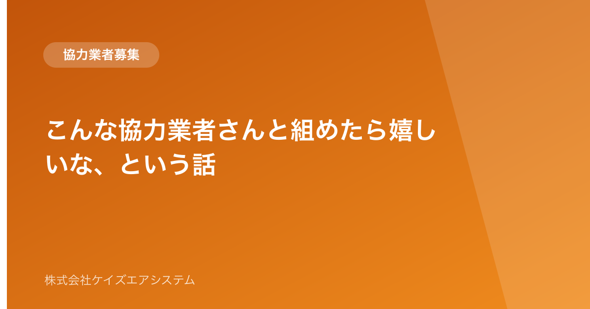こんな協力業者さんと組めたら嬉しいな、という話