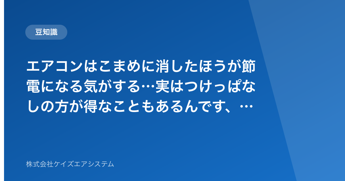 エアコンはこまめに消したほうが節電になる気がする…実はつけっぱなしの方が得なこともあるんです、という話