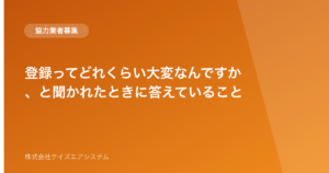 登録ってどれくらい大変なんですか、と聞かれたときに答えていること
