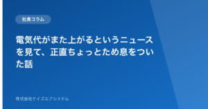 電気代がまた上がるというニュースを見て、正直ちょっとため息をついた話
