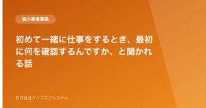 初めて一緒に仕事をするとき、最初に何を確認するんですか、と聞かれる話